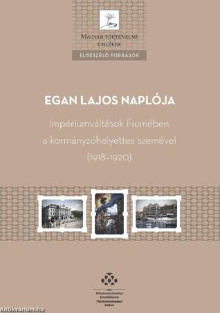 Egan Lajos naplója - Impériumváltások Fiumében a kormányzóhelyettes szemével (1918-1920)