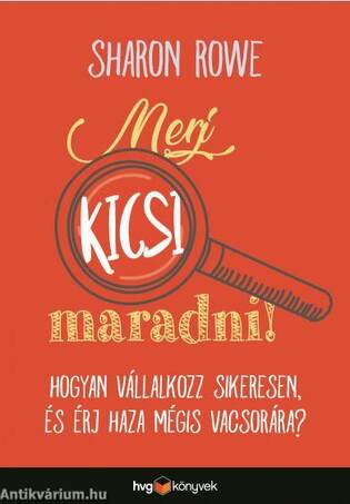 Merj kicsi maradni! - Hogyan vállalkozz sikeresen és érj haza mégis vacsorára?