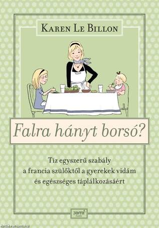 Falra hányt borsó? - Tíz egyszerű szabály a francia szülőktől a gyerek vidám és egészséges táplálkozásáért