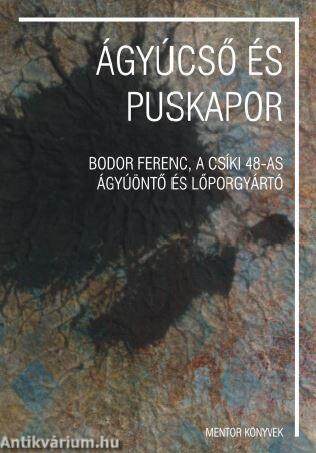 ÁGYÚCSŐ ÉS PUSKAPOR - sajtó alá rendezte Pál-Antal Sándor