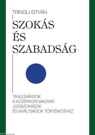 Szokás és szabadság tanulmányok a középkori magyar jogszokások és kiváltságok történetéhez