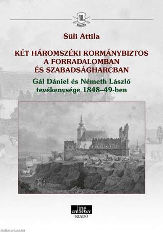 KÉT HÁROMSZÉKI KORMÁNYBIZTOS A FORRADALOMBAN ÉS SZABADSÁGHARCBAN Gál Dániel és Németh László tevékenysége 1848-49-ben