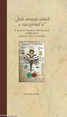 &quot;Jobb aranyat csinált a császárénál is&quot; A szebeni Nicolaus Melchiornak tulajdonított alkímiai mise és utóélete