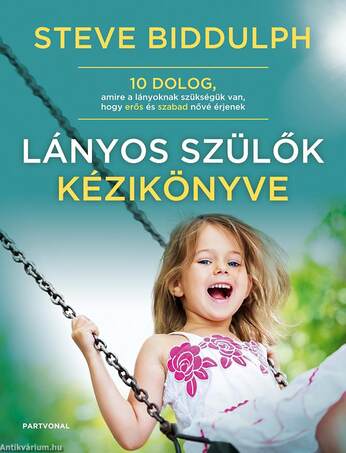 Lányos szülők kézikönyve - 10 dolog, amire a lányoknak szükségük van, hogy erős és szabad nővé érjenek [outlet]