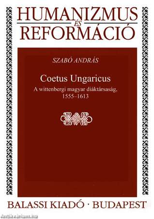 Coetus Ungaricus. A wittenbergi magyar diáktársaság, 1555--1613 - ÜKH 2017