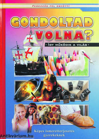 Gondoltad volna? - Képes ismeretterjesztés gyerekeknek/Fedezzük fel együtt!