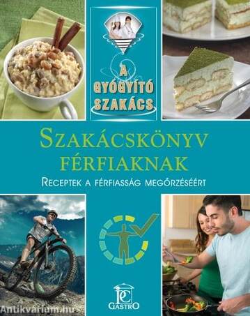 SZAKÁCSKÖNYV FÉRFIAKNAK - RECEPTEK A FÉRFIASSÁG MEGŐRZÉSÉÉRT - A GYÓGYÍTÓ SZAKÁCS