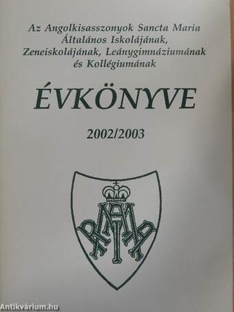 Az Angolkisasszonyok Sancta Maria Általános Iskolájának, Zeneiskolájának, Leánygimnáziumának és Kollégiumának Évkönyve 2002/2003.