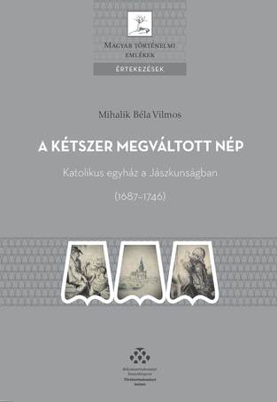 A kétszer megváltott nép - Katolikus egyház a Jászkunságban (1687-1746)