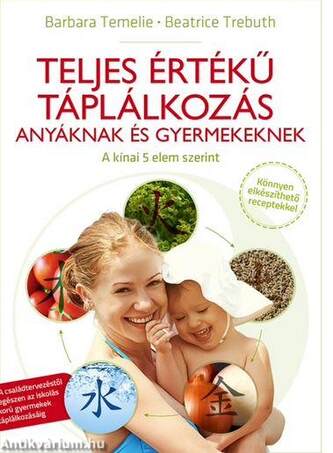 Teljes értékű táplálkozás - Anyáknak és gyermekeknek a kínai 5 Elem szerint