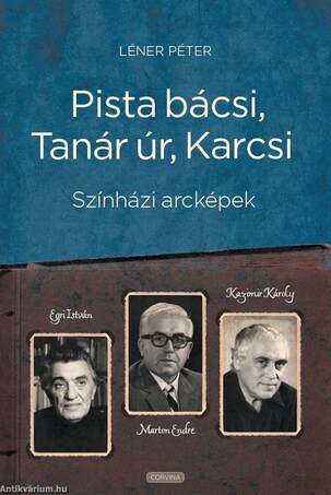 Pista bácsi, Tanár úr, Karcsi. Színházi arcképek: Egri István, Marton Endre, Kazimir Károly