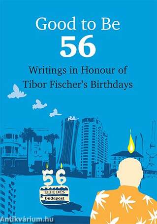 Good To Be 56 - Writings in Honour of Tibor Fischer's Birthdays