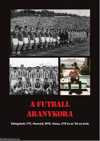 A futball aranykora - Válogatott, FTC, Honvéd, MTK, Ujpest, Vasas és az '50-es évek