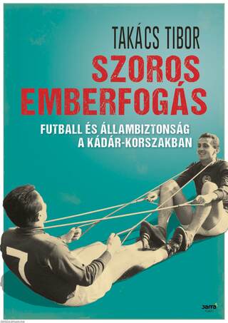 Szoros emberfogás - Futball és állambiztonság a Kádár-korszakban