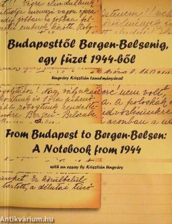 Budapesttől Bergen-Belsenig, egy füzet 1944-ből, Ungváry Krisztián tanulmányával -From Budapest to Bergen-Belsen: A Notebook from 1944
