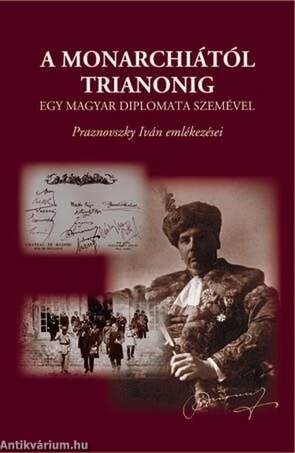 A Monarchiától Trianonig egy magyar diplomata szemével - Praznovszky Iván emlékezései