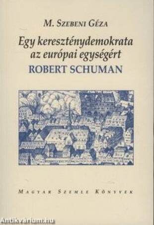 Egy kereszténydemokrata az európai egységért - Robert Schuman