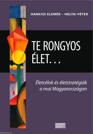 Te rongyos élet...Életcélok és életstratégiák a mai  Magyarországon