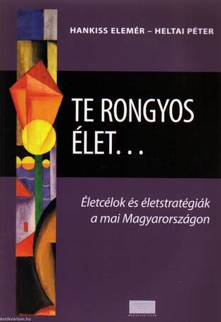 Te rongyos élet... - Életcélok és életstratégiák a mai Magyarországon