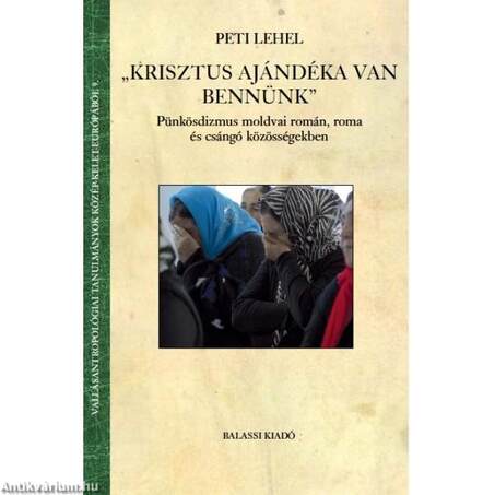 Peti Lehel: &quot;Krisztus ajándéka van bennünk&quot;  Pünkösdizmus moldvai román, roma és csángó közösségekben