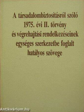 A társadalombiztosításról szóló 1975. évi II. törvény és végrehajtási rendelkezéseinek egységes szerkezetbe foglalt hatályos szövege