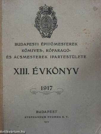 Budapesti Épitőmesterek kőmives-, kőfaragó- és ácsmesterek Ipartestülete XIII. évkönyv 1917.