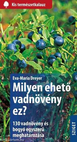 Milyen ehető vadnövény ez? 130 vadnövény és bogyó egyszerű meghatározása