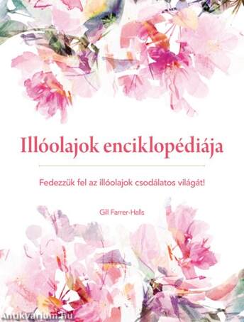Illóolajok enciklopédiája. Fedezzük fel az illóolajok csodálatos világát!