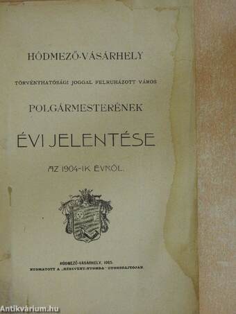 Hódmező-Vásárhely törvényhatósági joggal felruházott város polgármesterének évi jelentése az 1904-ik évről