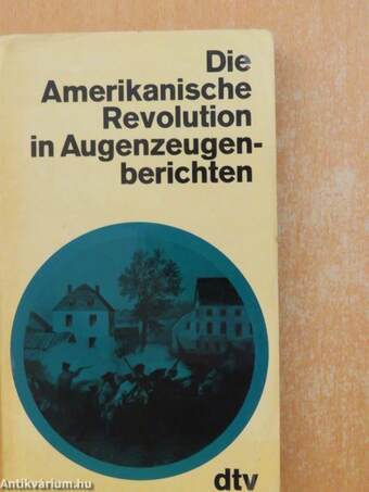 Die Amerikanische Revolution in Augenzeugenberichten