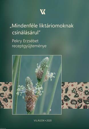 &quot;Mindenféle liktáriomoknak csinálásárul&quot; Pekry Erzsébet receptgyűjteménye