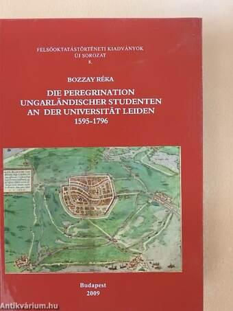 Die Peregrination Ungarländischer Studenten An Der Universität Leiden 1595-1796
