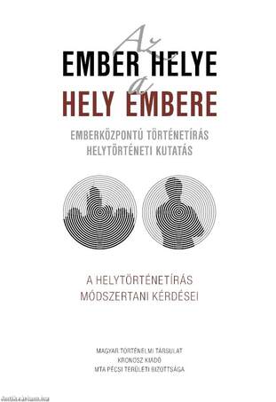 Az ember helye - a hely embere. Emberközpontú történetírás ? helytörténeti kutatás. A helytörténetírás módszertani kérdései