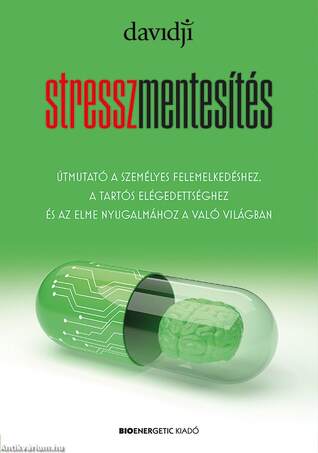 Stresszmentesítés - Útmutató a személyes felemelkedéshez, a tartós elégedettséghez és az elme nyugalmához a való világban