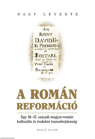 Nagy Levente. A román reformáció. Egy 16-17. századi magyar-román kulturális és irodalmi transzferjelenség