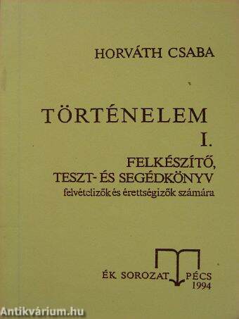 Történelem I. - Felkészítő, teszt- és segédkönyv felvételizők és érettségizők számára