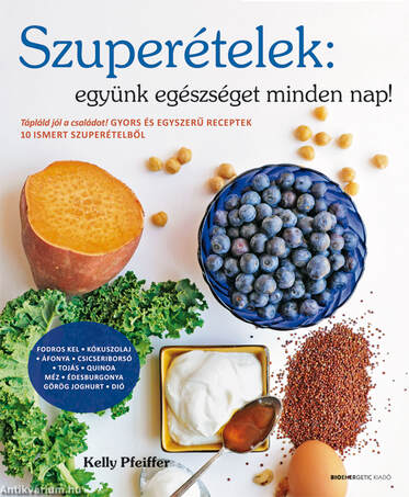 Szuperételek: együnk egészséget minden nap!-Gyors és egyszerű receptek 10 ismert szuperételből