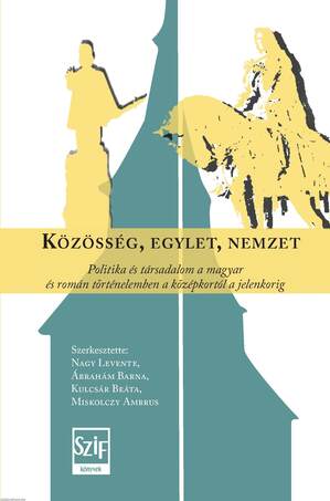 Közösség, egylet, nemzet. Politika és társadalom a magyar és román történelemben a középkortól a jelenkorig (Szerk. Nagy Levente, Ábrahám Barna, Kulcs