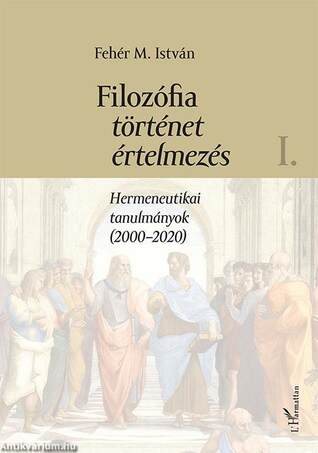 Filozófia, történet, értelmezés. Hermeneutikai tanulmányok (2000-2020) I. kötet