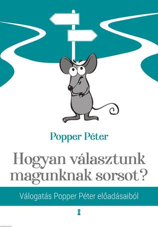 Hogyan választunk magunknak sorsot? - Válogatás Popper Péter előadásaiból