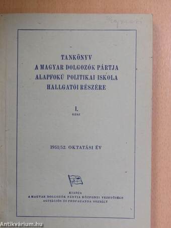 Tankönyv a Magyar Dolgozók Pártja Alapfokú Politikai Iskola hallgatói részére I.