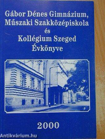 Gábor Dénes Gimnázium, Műszaki Szakközépiskola és Kollégium Szeged Évkönyve 2000