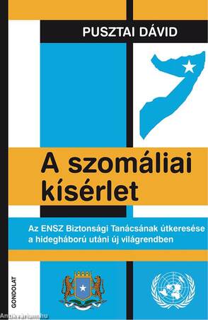 A szomáliai kísérlet. Az ENSZ Biztonsági Tanácsának útkeresése a hidegháború utáni új világrendben