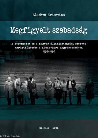 Megfigyelt szabadság - A keletnémet és a magyar állambiztonsági szervek együttműködése a Kádár-kori Magyarországon 1956-1990