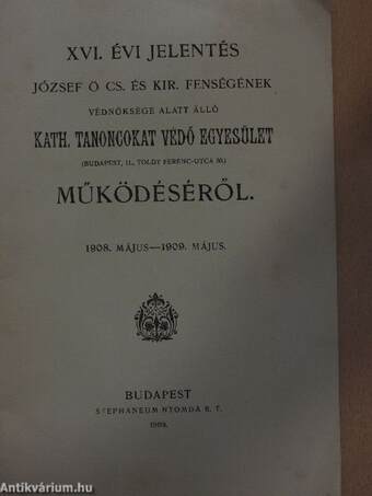 XVI. évi jelentés József ő cs. és kir. fenségének védnöksége alatt álló Kath. Tanoncokat Védő Egyesület működéséről 1908. május-1909.május