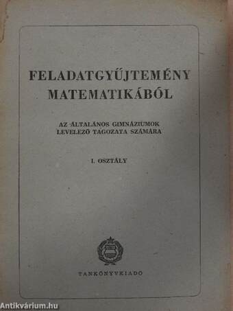 Feladatgyűjtemény matematikából az általános gimnáziumok levelező tagozata számára - I. osztály