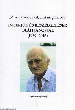 &quot;Vess számot avval, ami megmaradt...&quot; - interjúk és beszélgetések Oláh Jánossal