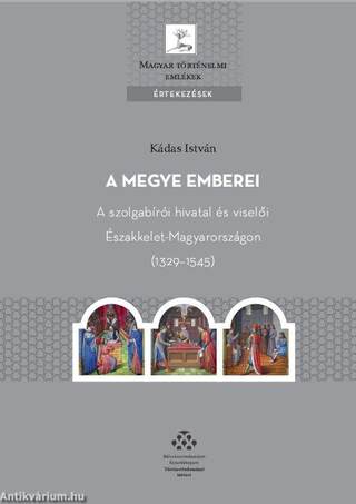 A megye emberei - A szolgabírói hivatal és viselői Északkelet-Magyarországon (1329-1545)