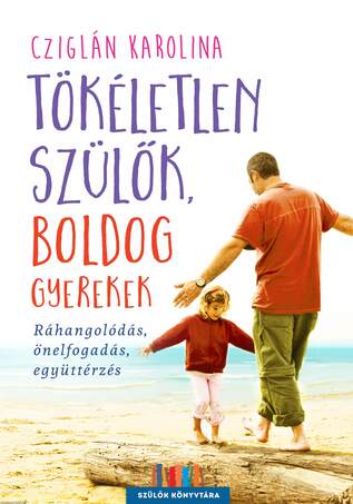 Tökéletlen szülők, boldog gyerekek - Ráhangolódás, önelfogadás, együttérzés