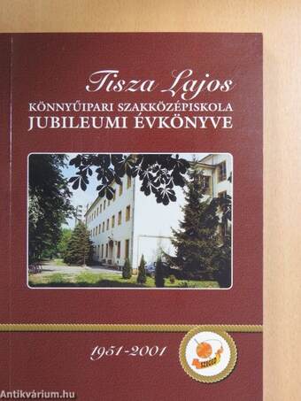 Tisza Lajos Könnyűipari Szakközépiskola jubileumi évkönyve 1951-2001